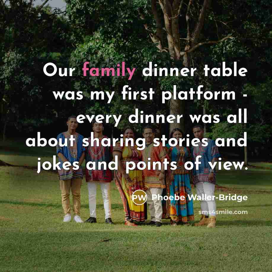 “Our family dinner table was my first platform - every dinner was all about sharing stories and jokes and points of view.” quote by Phoebe Waller-Bridge