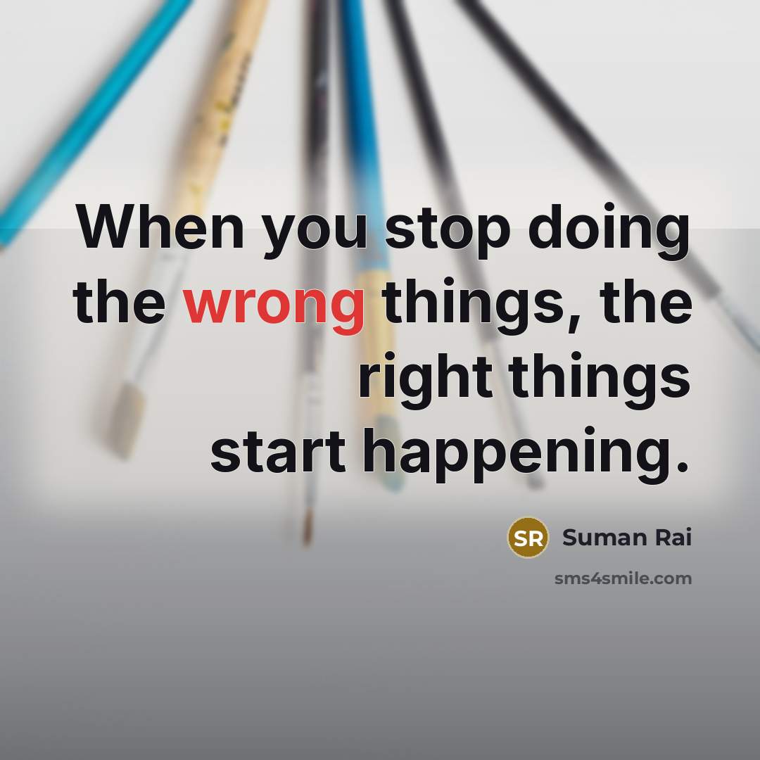 “When you stop doing the wrong things, the right things start happening.” quote by Suman Rai