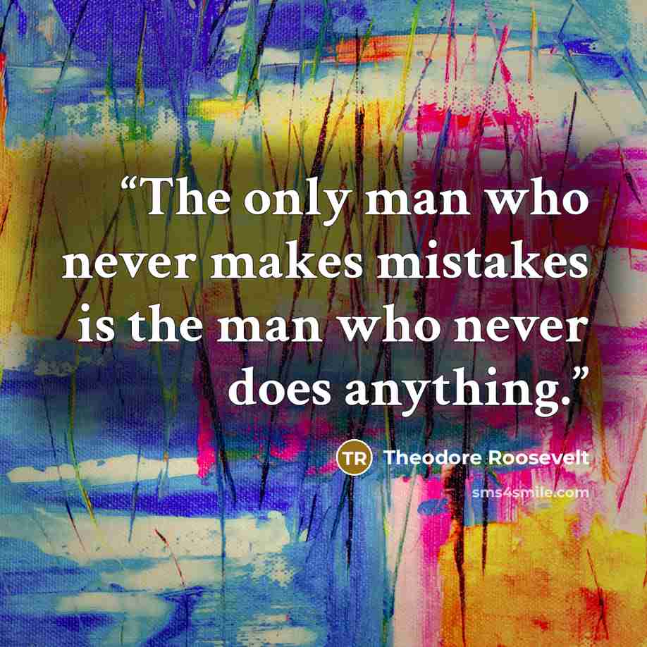 “The only man who never makes mistakes is the man who never does anything.” quote by Theodore Roosevelt