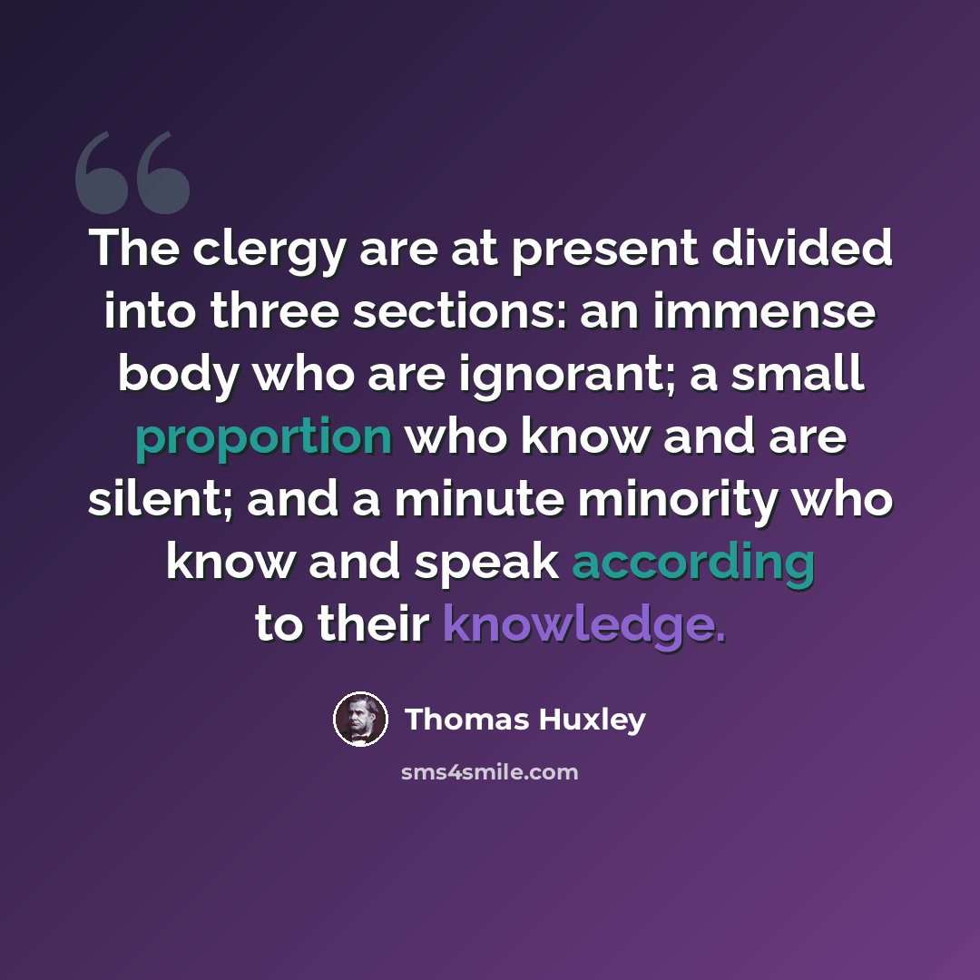 “The clergy are at present divided into three sections: an immense body who are ignorant; a small proportion who know and are silent; and a minute minority who know and speak according to their knowledge.” quote by Thomas Huxley