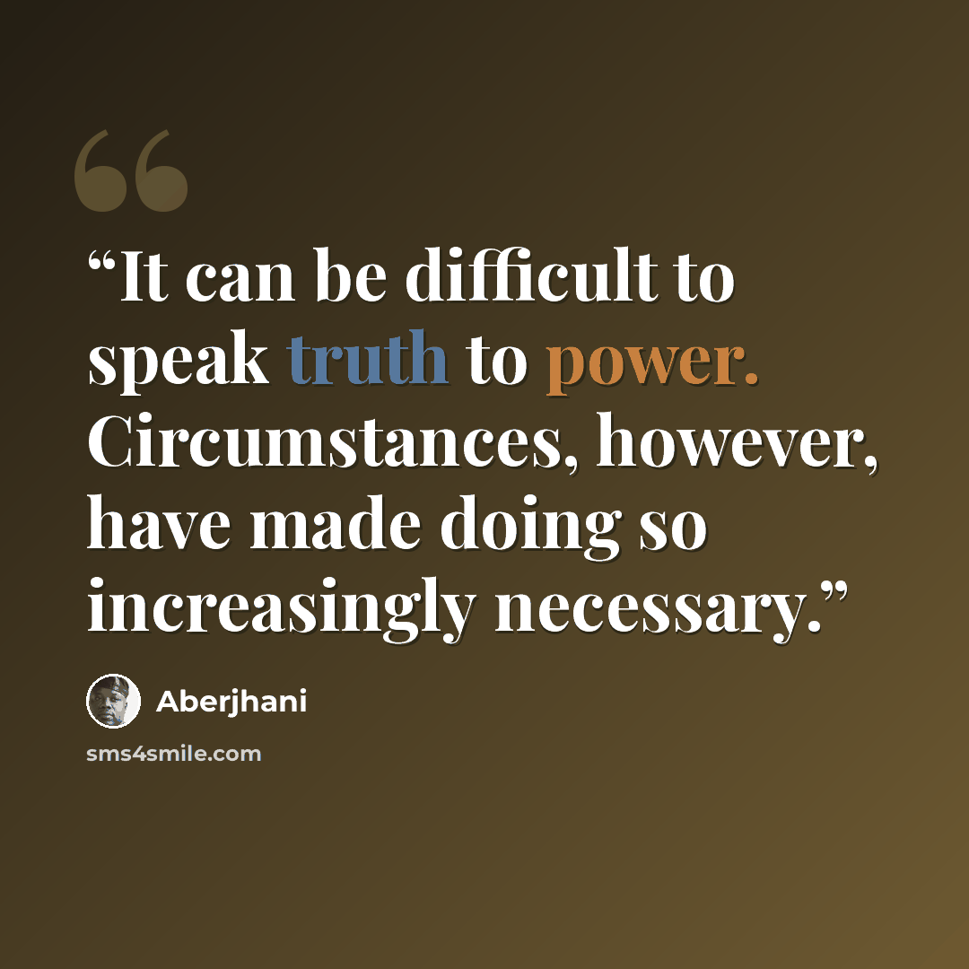 “It can be difficult to speak truth to power. Circumstances, however, have made doing so increasingly necessary.” quote by Aberjhani
