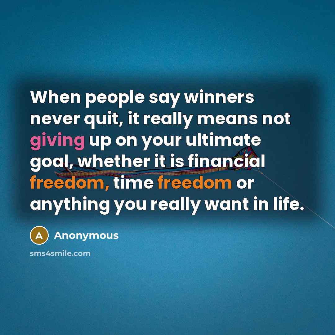 “When people say winners never quit, it really means not giving up on your ultimate goal, whether it is financial freedom, time freedom or anything you really want in life.” quote by Anonymous