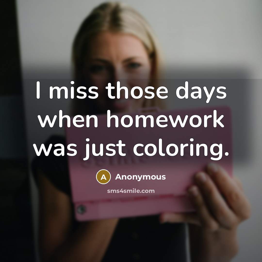 “I miss those days when homework was just coloring.” quote by Anonymous