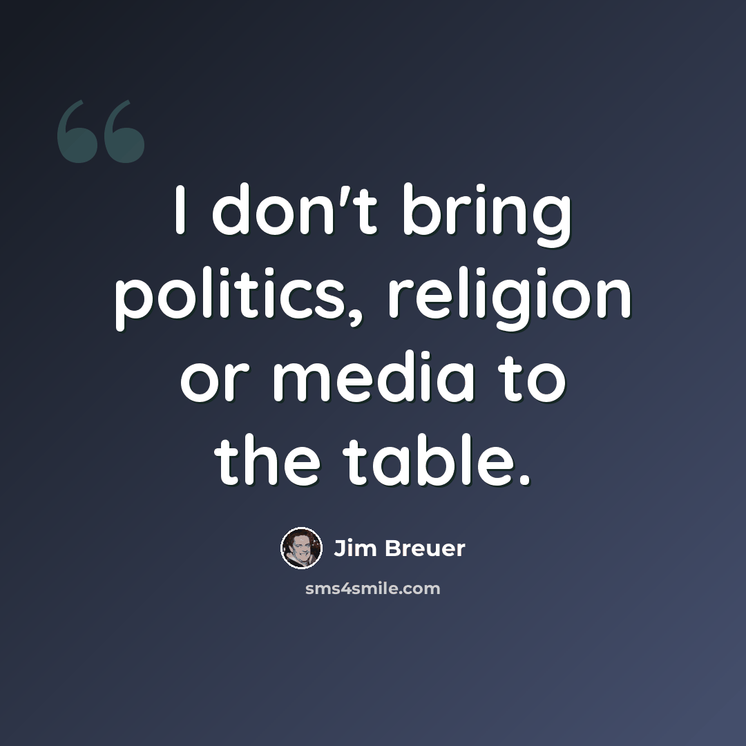 “I don't bring politics, religion or media to the table.” quote by Jim Breuer