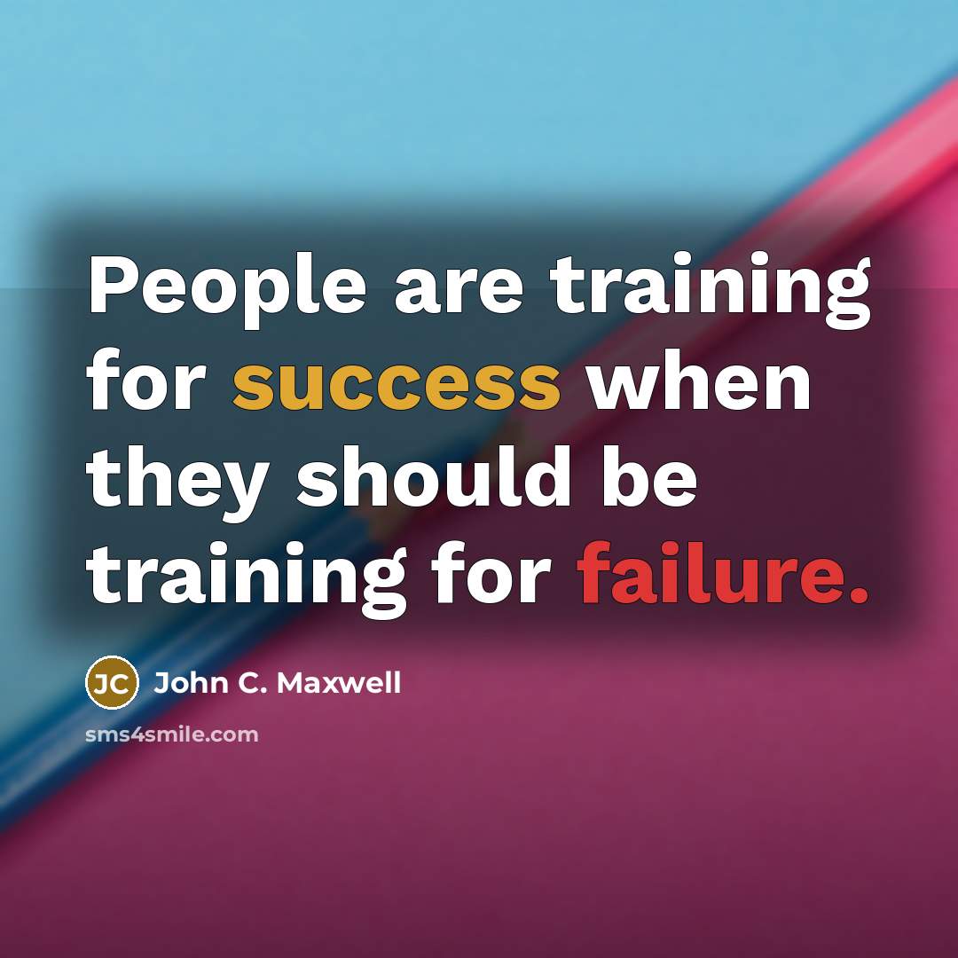 “People are training for success when they should be training for failure.” quote by John C. Maxwell