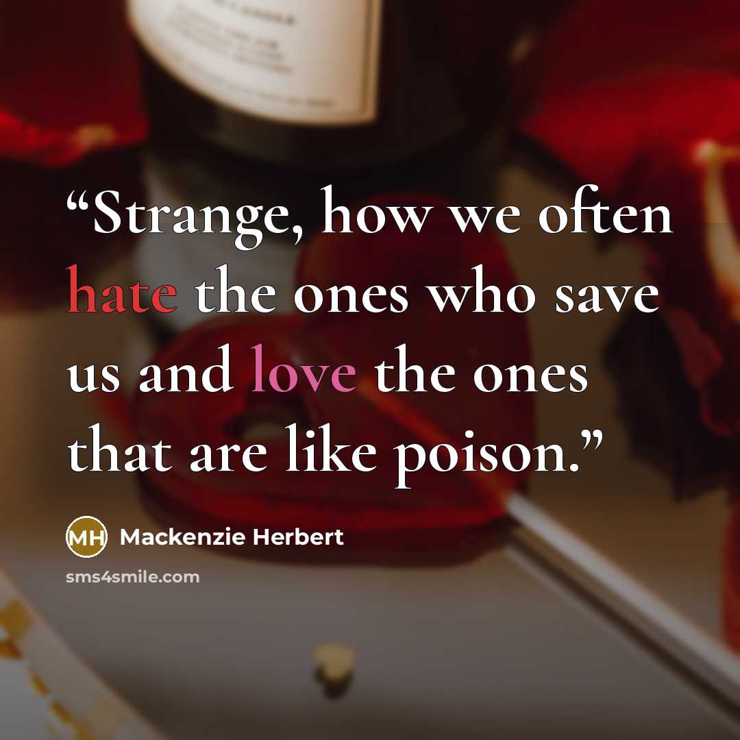 “Strange, how we often hate the ones who save us and love the ones that are like poison.” quote by Mackenzie Herbert