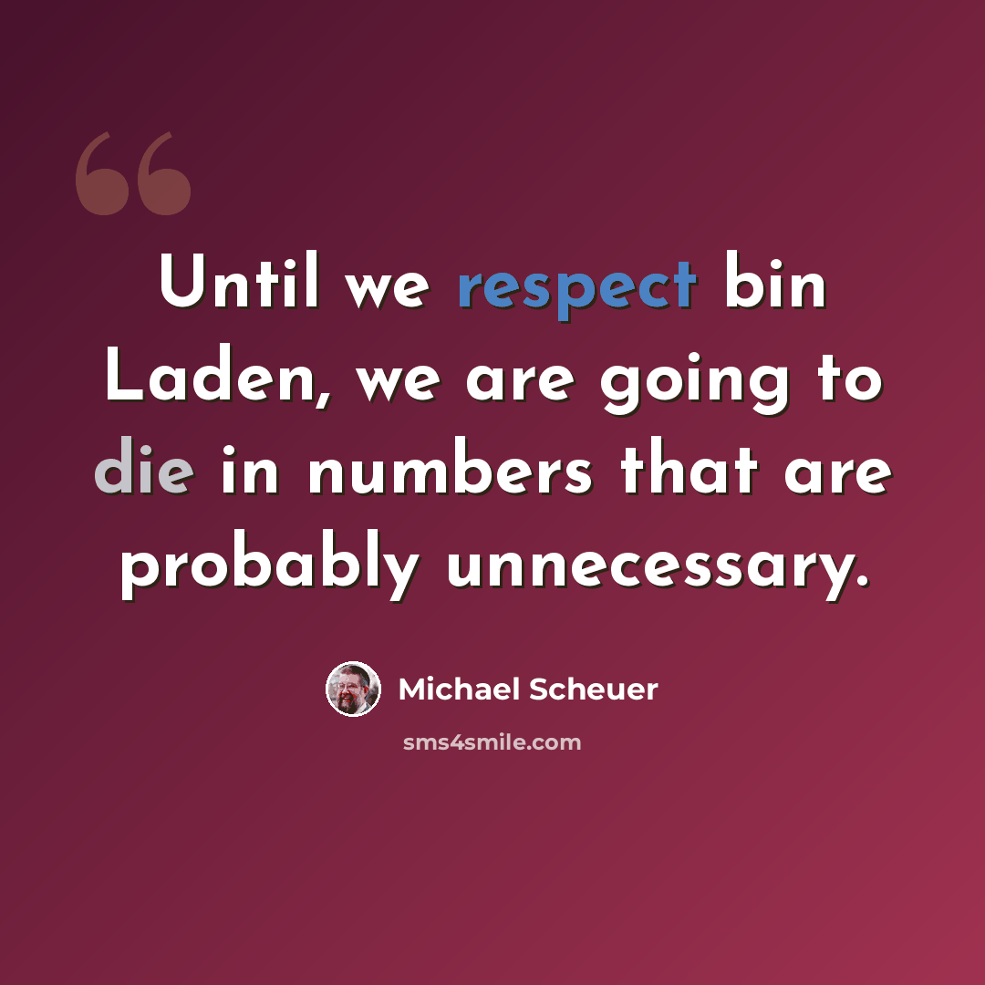 “Until we respect bin Laden, we are going to die in numbers that are probably unnecessary.” quote by Michael Scheuer