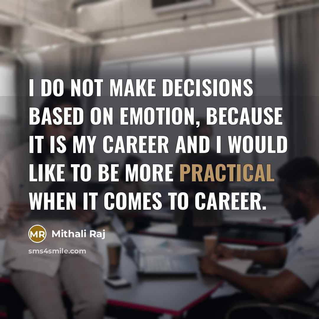“I do not make decisions based on emotion, because it is my career and I would like to be more practical when it comes to career.” quote by Mithali Raj