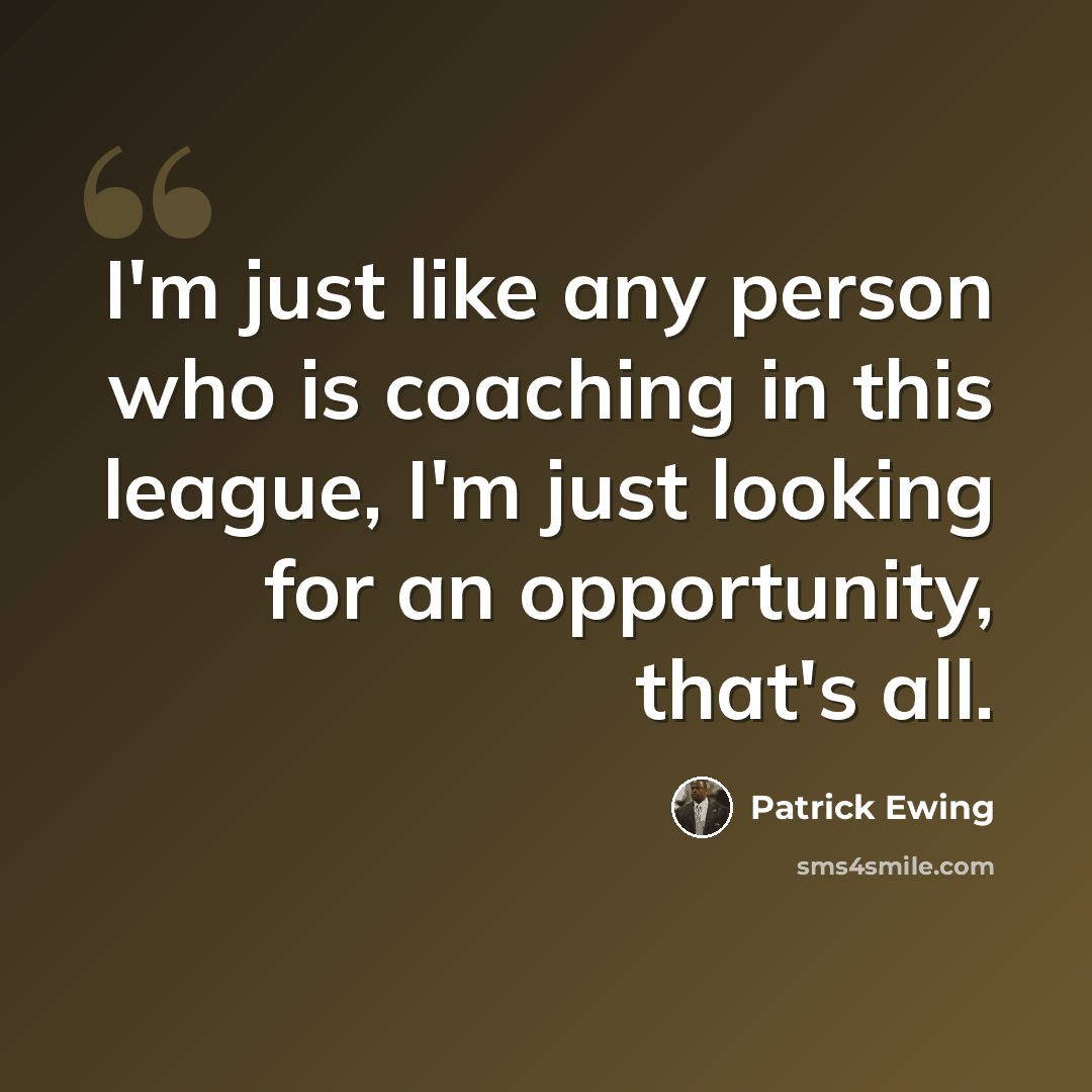 “I'm just like any person who is coaching in this league, I'm just looking for an opportunity, that's all.” quote by Patrick Ewing