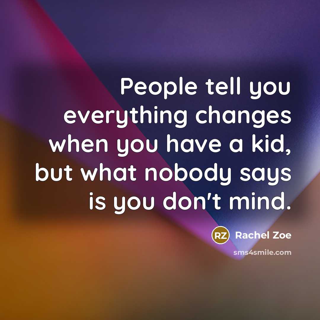“People tell you everything changes when you have a kid, but what nobody says is you don't mind.” quote by Rachel Zoe