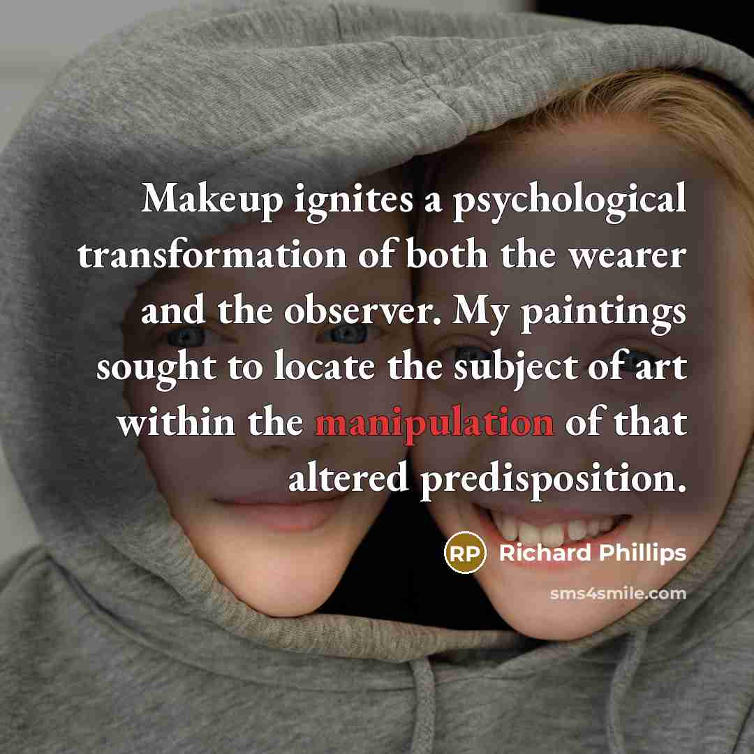 “Makeup ignites a psychological transformation of both the wearer and the observer. My paintings sought to locate the subject of art within the manipulation of that altered predisposition.” quote by Richard Phillips