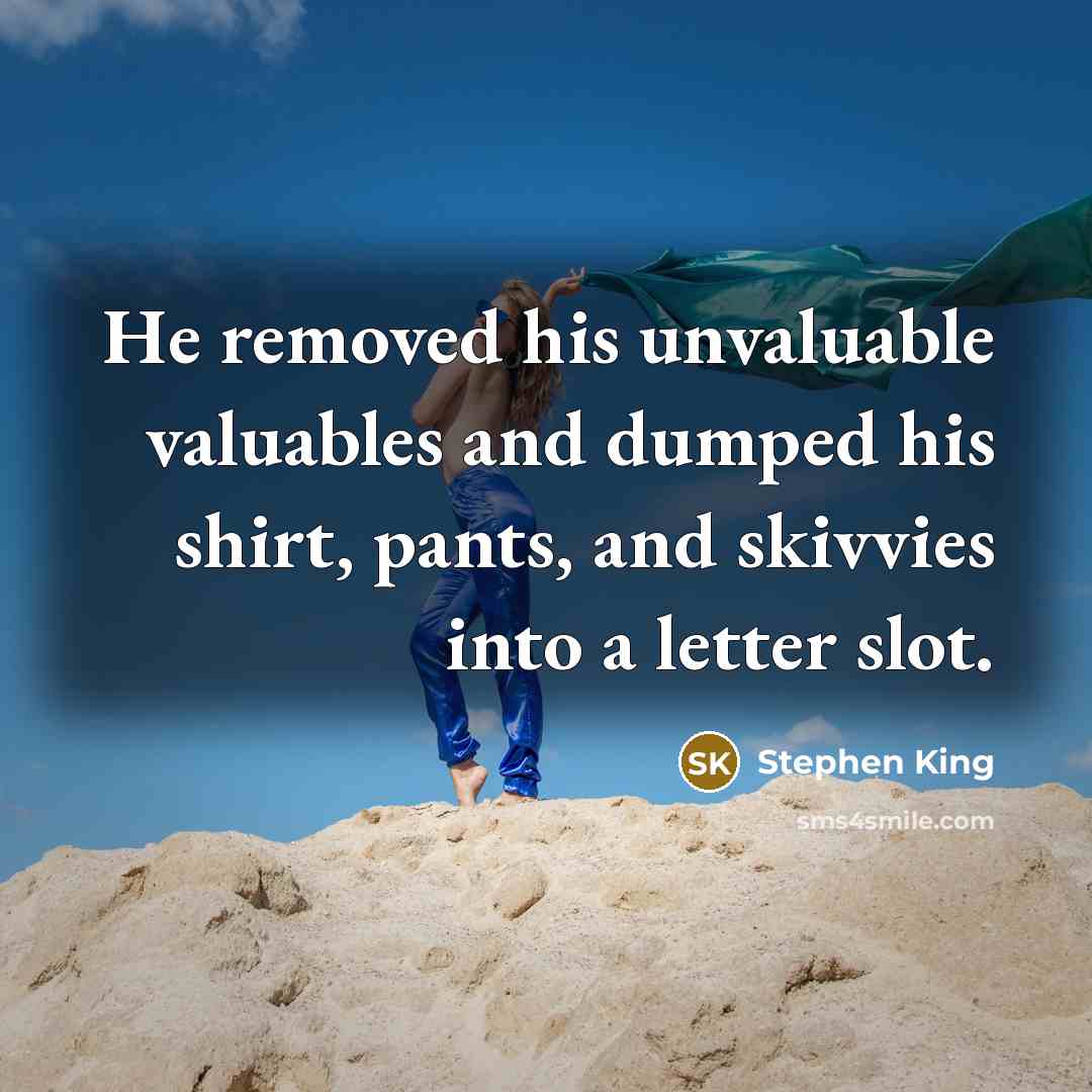 “He removed his unvaluable valuables and dumped his shirt, pants, and skivvies into a letter slot.” quote by Stephen King
