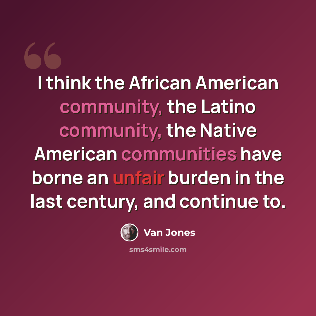 “I think the African American community, the Latino community, the Native American communities have borne an unfair burden in the last century, and continue to.” quote by Van Jones