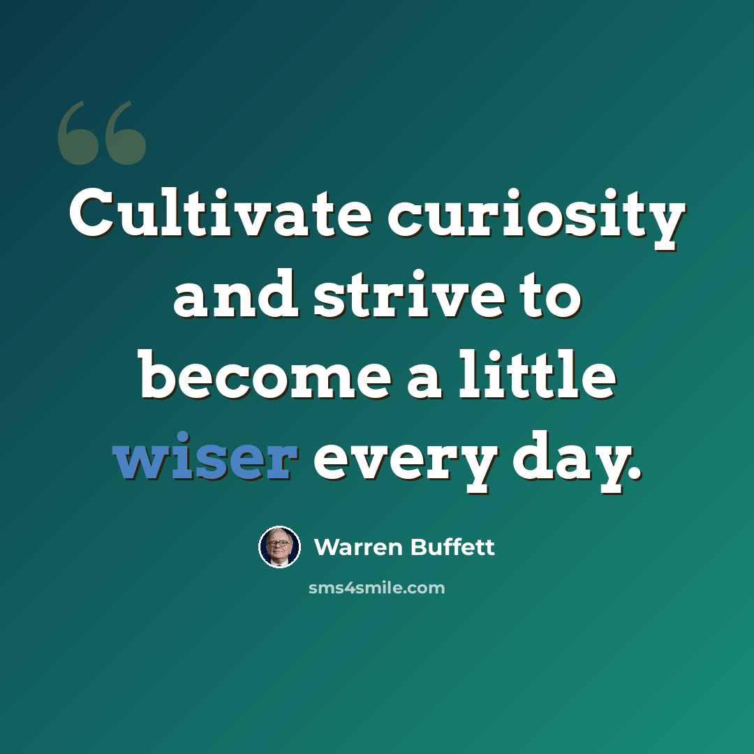 “Cultivate curiosity and strive to become a little wiser every day.” quote by Warren Buffett