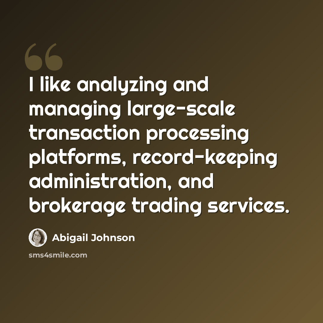 “I like analyzing and managing large-scale transaction processing platforms, record-keeping administration, and brokerage trading services.” quote by Abigail Johnson