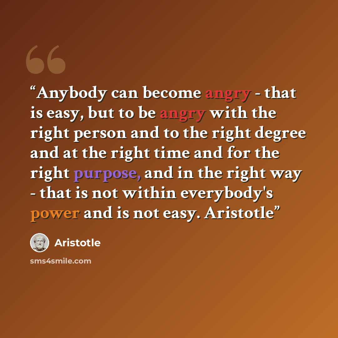“Anybody can become angry - that is easy, but to be angry with the right person and to the right degree and at the right time and for the right purpose, and in the right way - that is not within everybody's power and is not easy. Aristotle” quote by Aristotle