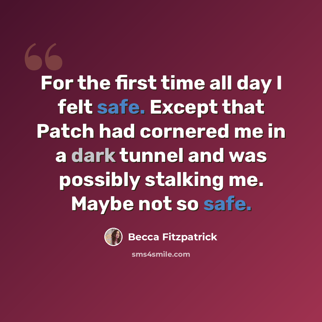 “For the first time all day I felt safe. Except that Patch had cornered me in a dark tunnel and was possibly stalking me. Maybe not so safe.” quote by Becca Fitzpatrick