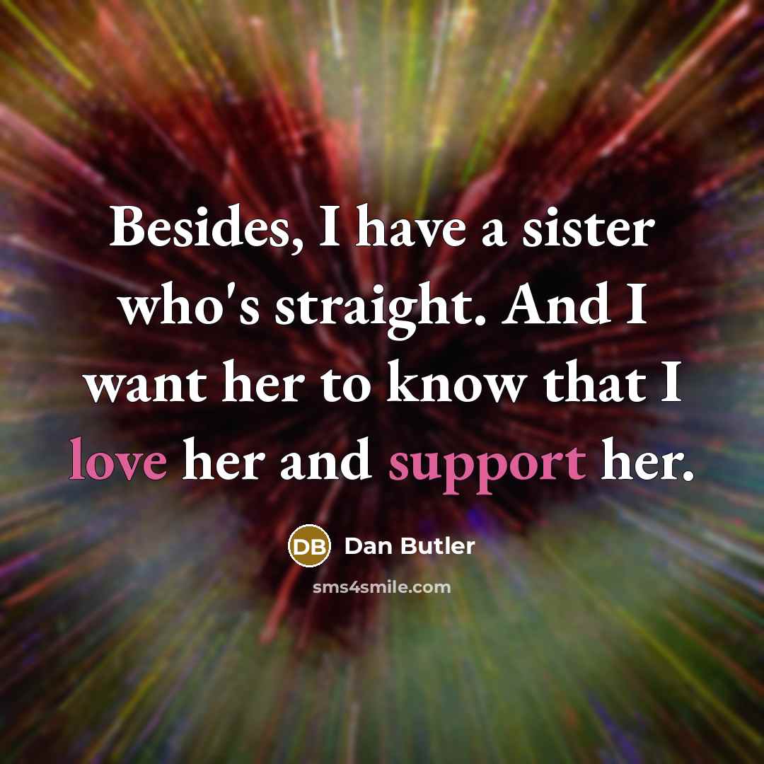 “Besides, I have a sister who's straight. And I want her to know that I love her and support her.” quote by Dan Butler