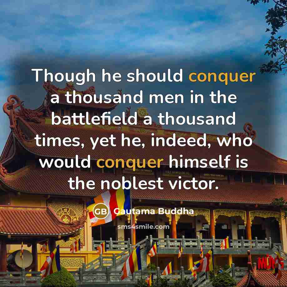 “Though he should conquer a thousand men in the battlefield a thousand times, yet he, indeed, who would conquer himself is the noblest victor.” quote by Gautama Buddha
