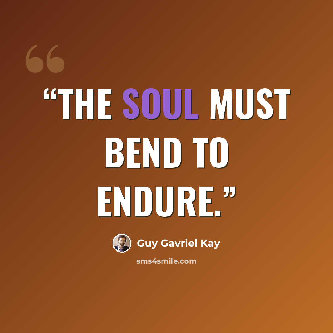 “The soul must bend to endure.” quote by Guy Gavriel Kay