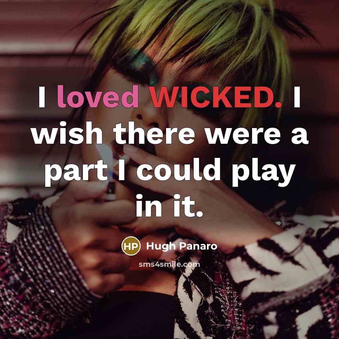 “I loved WICKED. I wish there were a part I could play in it.” quote by Hugh Panaro