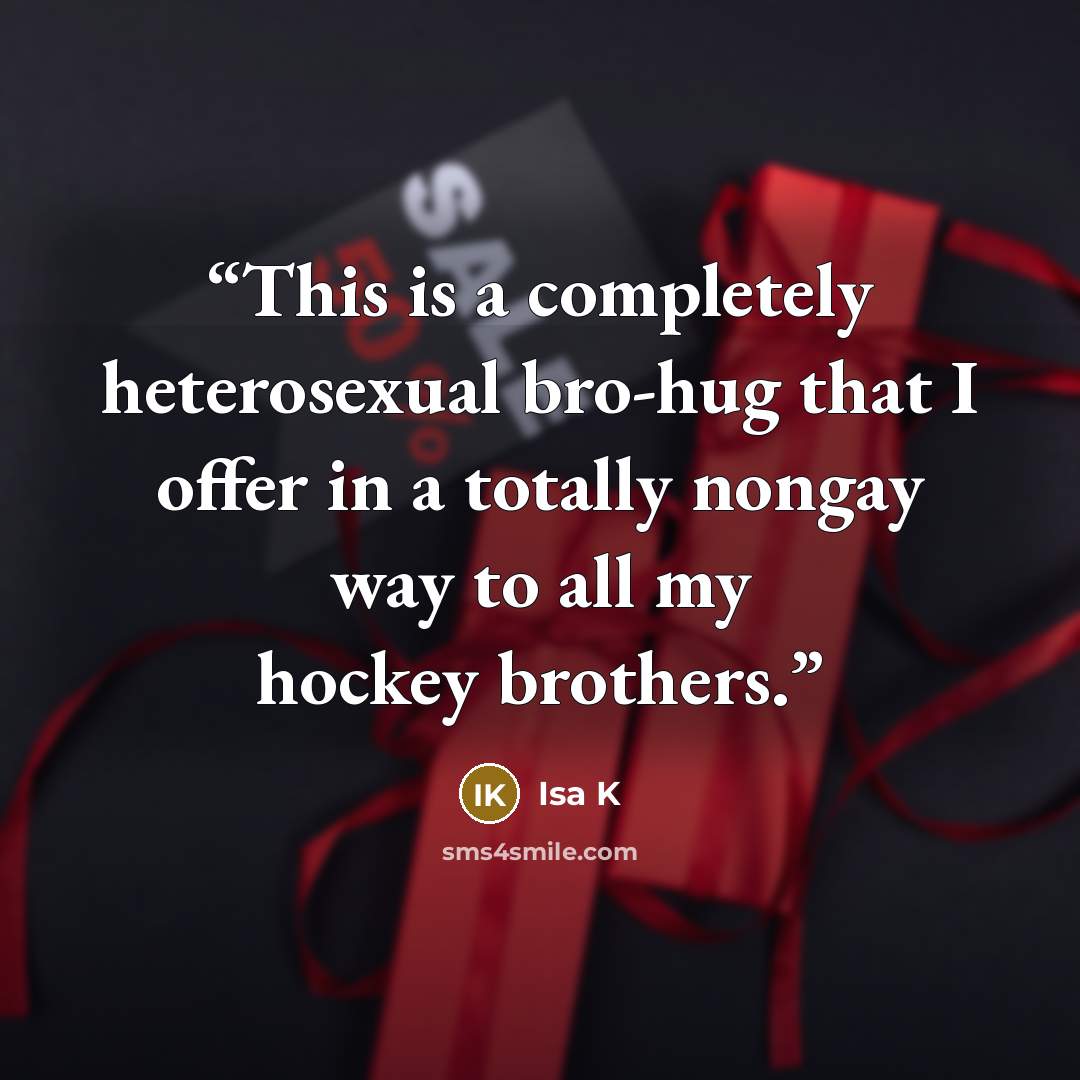 “This is a completely heterosexual bro-hug that I offer in a totally nongay way to all my hockey brothers.” quote by Isa K