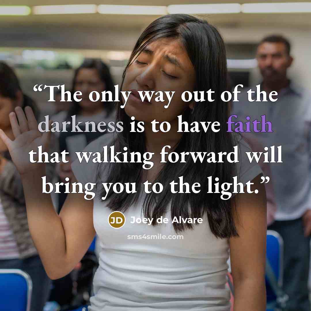 “The only way out of the darkness is to have faith that walking forward will bring you to the light.” quote by Joey de Alvare
