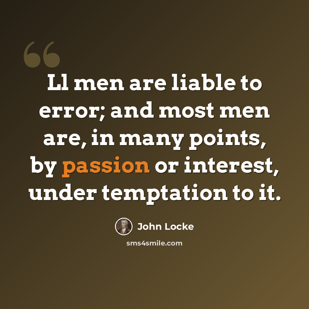 “Ll men are liable to error; and most men are, in many points, by passion or interest, under temptation to it.” quote by John Locke