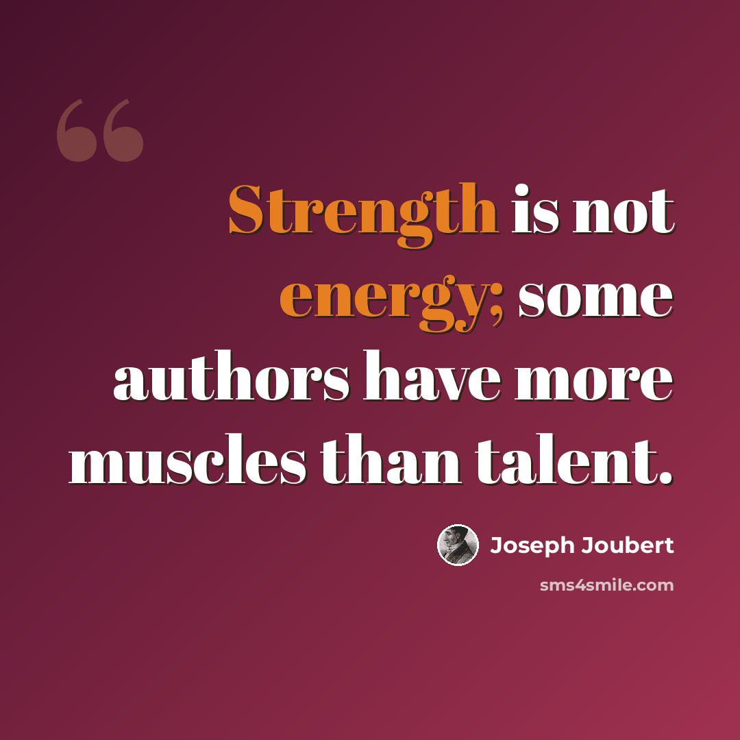 “Strength is not energy; some authors have more muscles than talent.” quote by Joseph Joubert