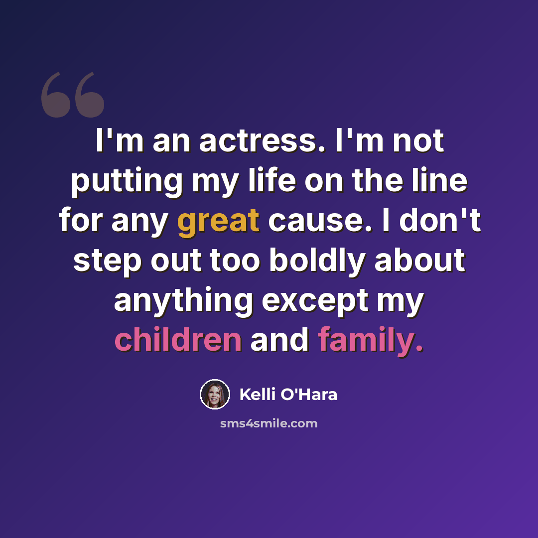 “I'm an actress. I'm not putting my life on the line for any great cause. I don't step out too boldly about anything except my children and family.” quote by Kelli O'Hara