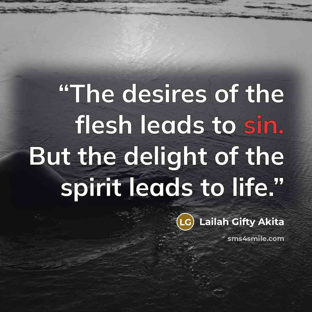 “The desires of the flesh leads to sin. But the delight of the spirit leads to life.” quote by Lailah Gifty Akita