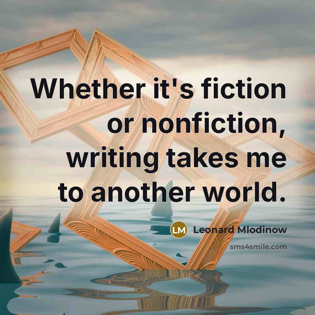 “Whether it's fiction or nonfiction, writing takes me to another world.” quote by Leonard Mlodinow