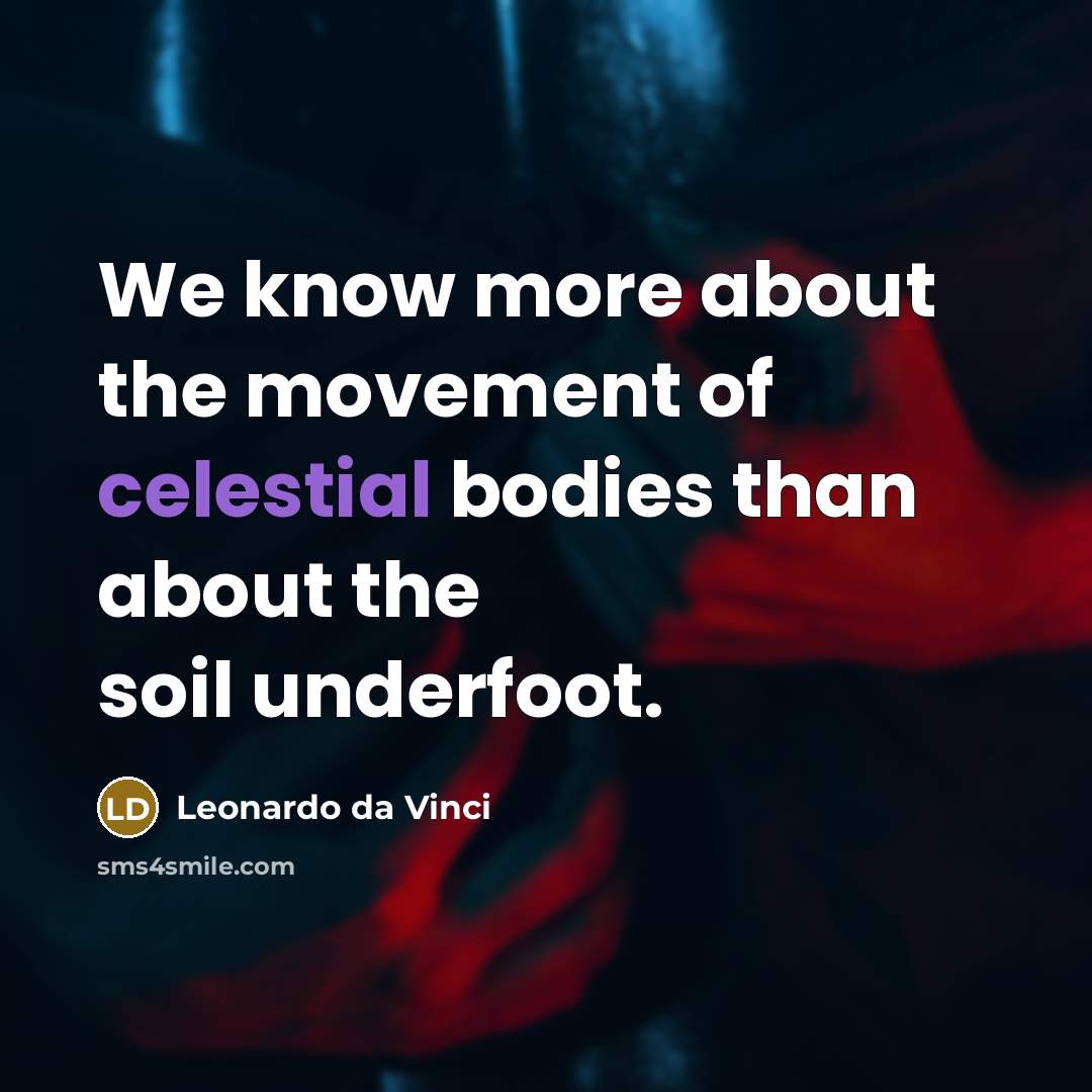 “We know more about the movement of celestial bodies than about the soil underfoot.” quote by Leonardo da Vinci