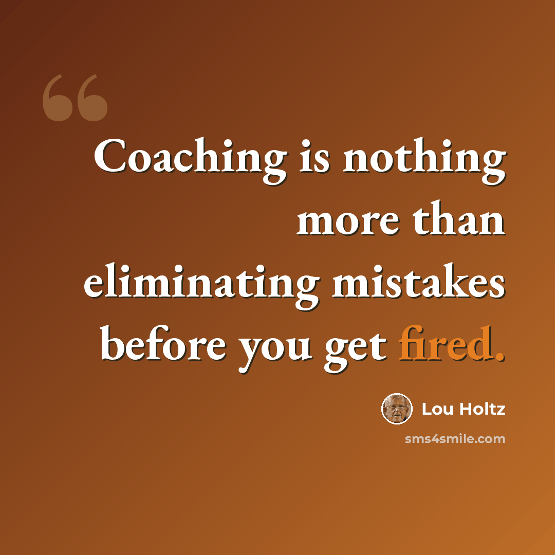 “Coaching is nothing more than eliminating mistakes before you get fired.” quote by Lou Holtz