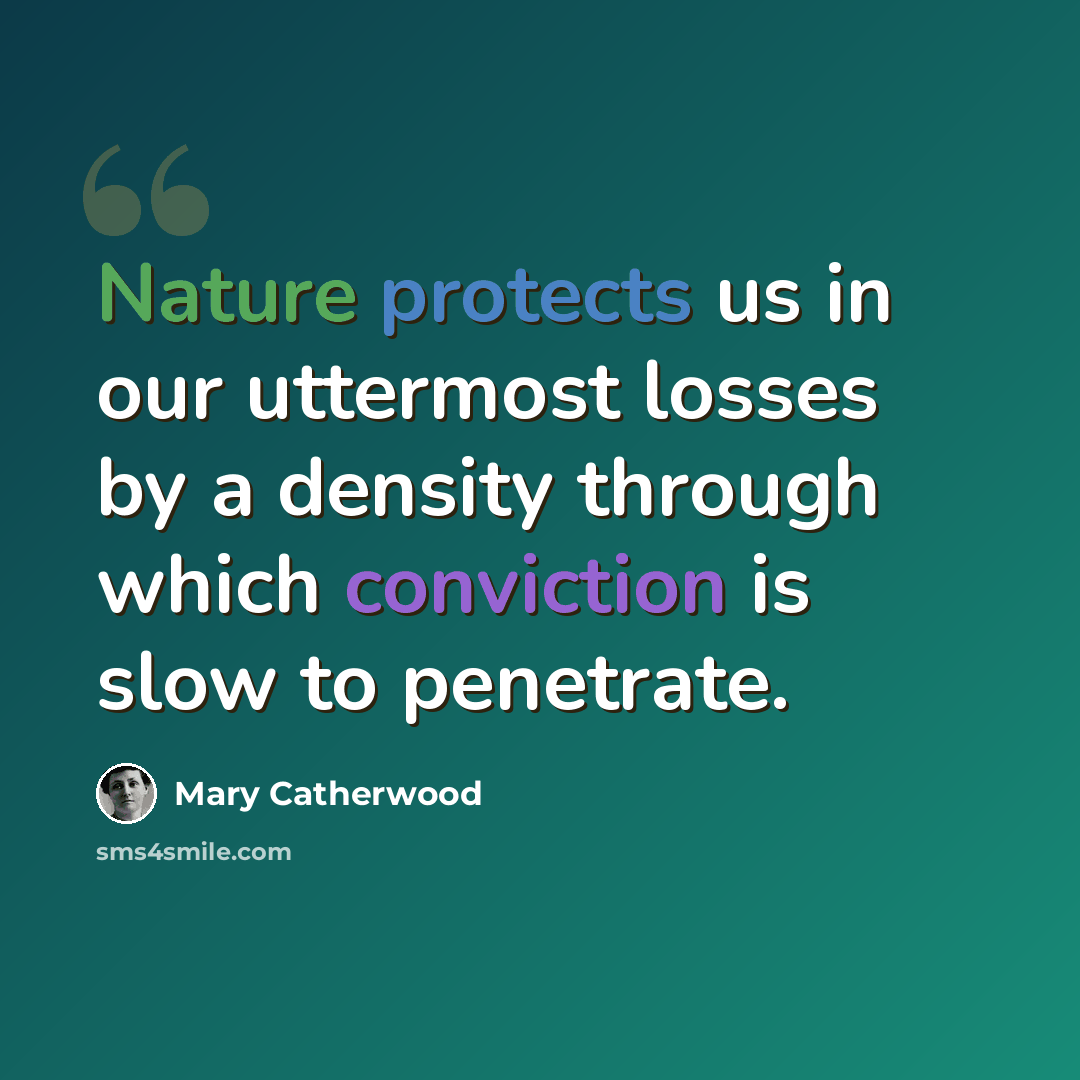 “Nature protects us in our uttermost losses by a density through which conviction is slow to penetrate.” quote by Mary Catherwood