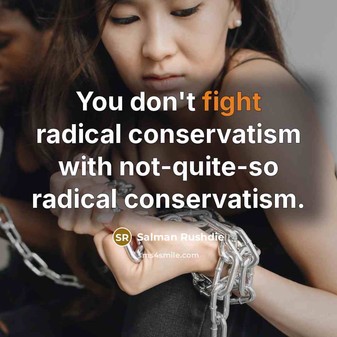 “You don't fight radical conservatism with not-quite-so radical conservatism.” quote by Salman Rushdie