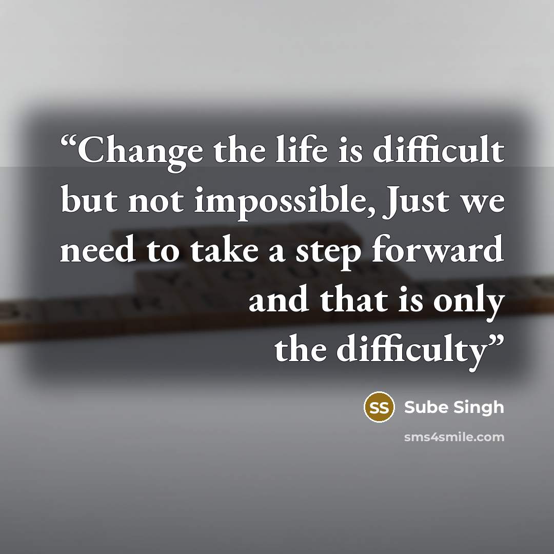 “Change the life is difficult but not impossible, Just we need to take a step forward and that is only the difficulty” quote by Sube Singh