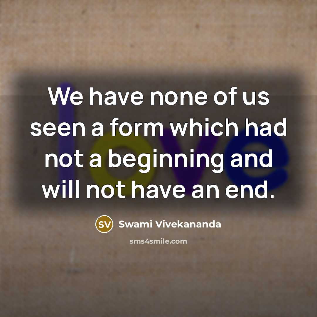 “We have none of us seen a form which had not a beginning and will not have an end.” quote by Swami Vivekananda