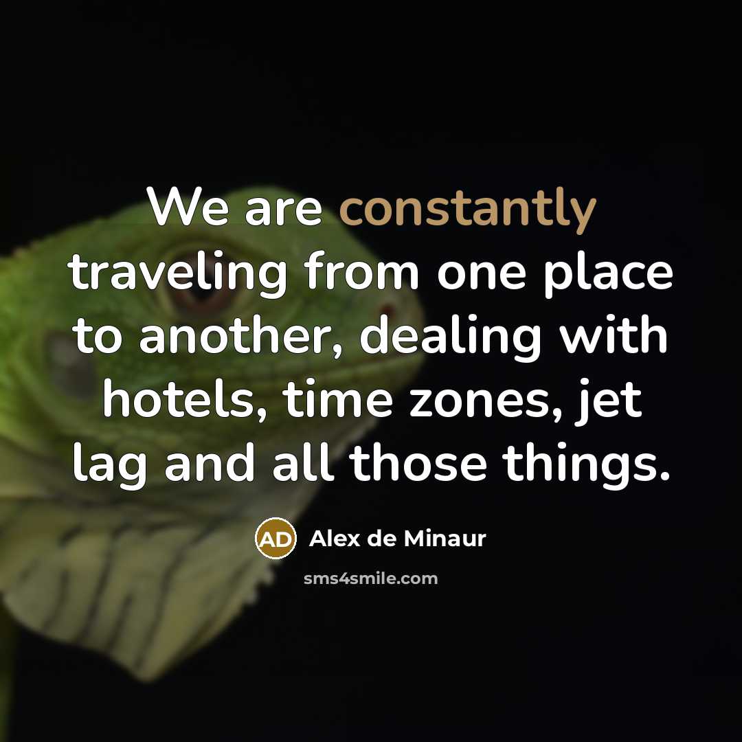 “We are constantly traveling from one place to another, dealing with hotels, time zones, jet lag and all those things.” quote by Alex de Minaur