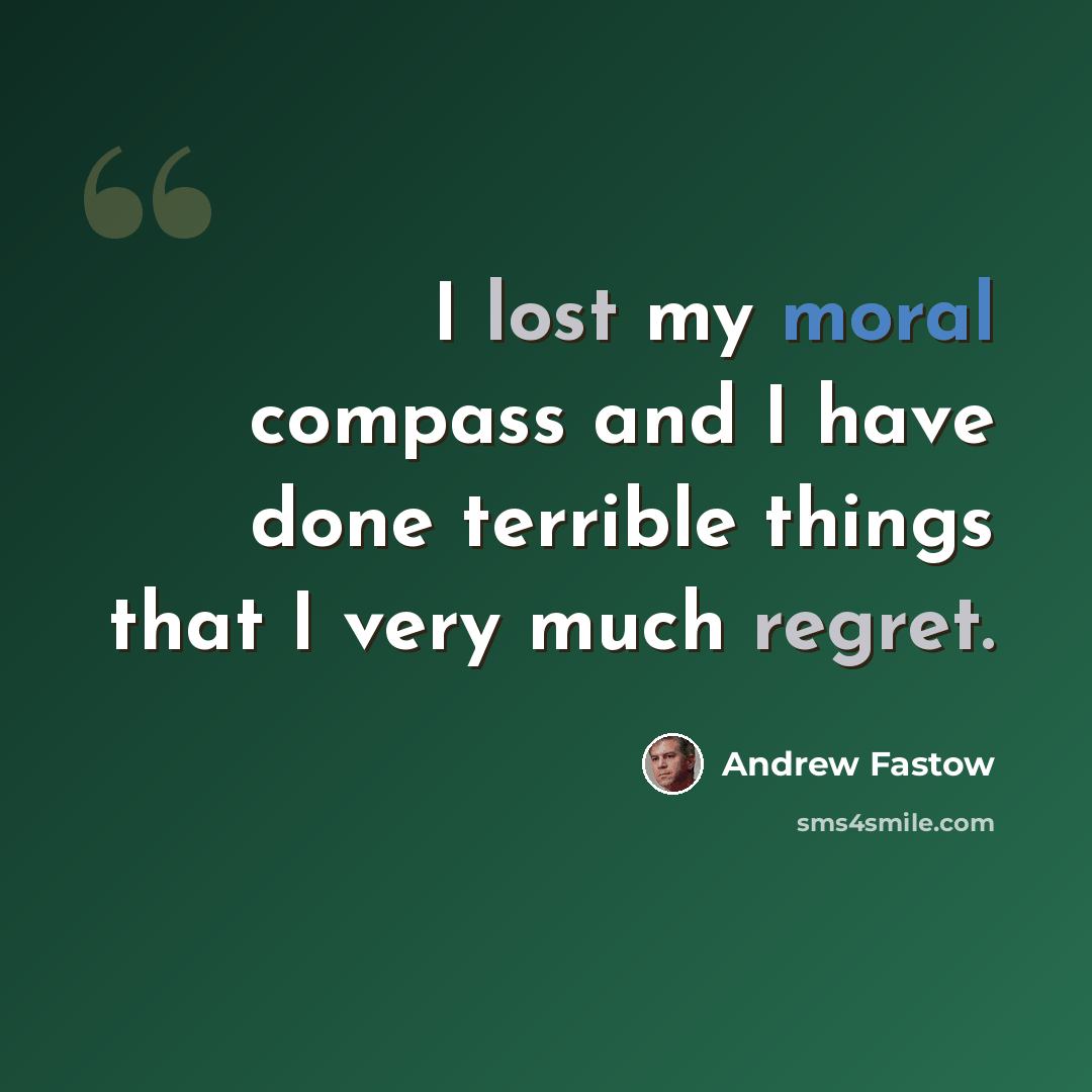 “I lost my moral compass and I have done terrible things that I very much regret.” quote by Andrew Fastow