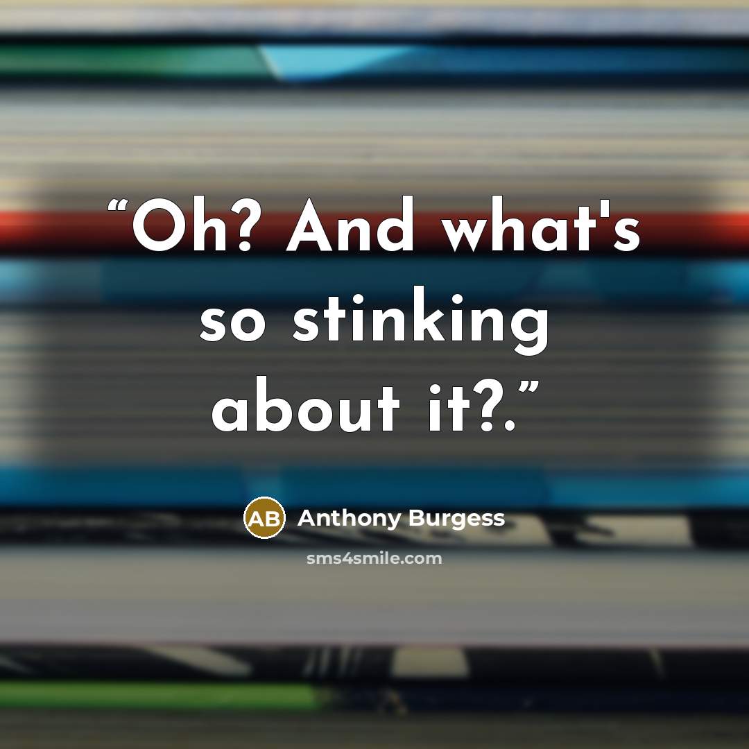 “Oh? And what's so stinking about it?.” quote by Anthony Burgess