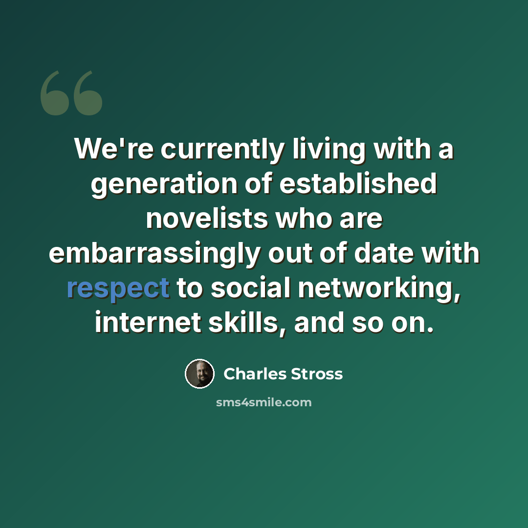“We're currently living with a generation of established novelists who are embarrassingly out of date with respect to social networking, internet skills, and so on.” quote by Charles Stross
