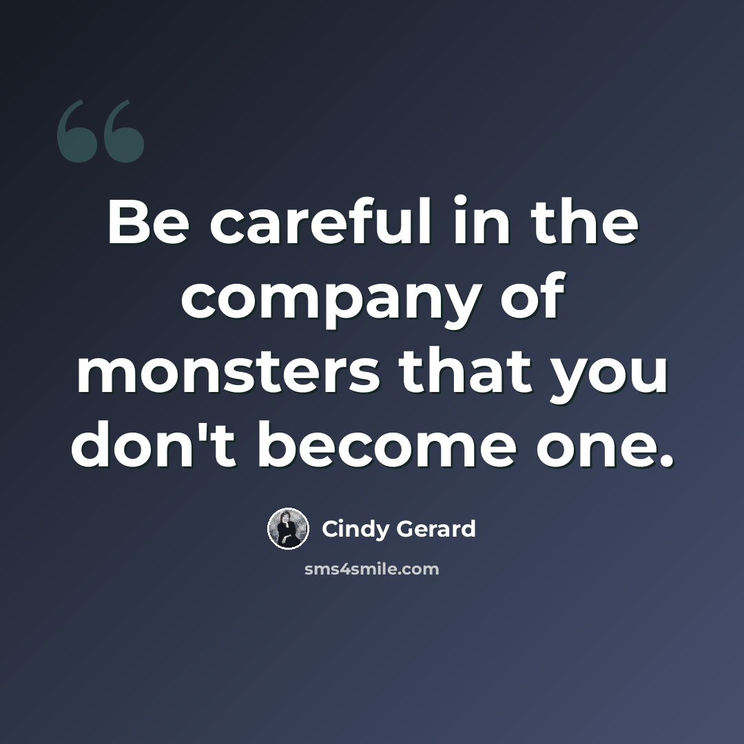 “Be careful in the company of monsters that you don't become one.” quote by Cindy Gerard