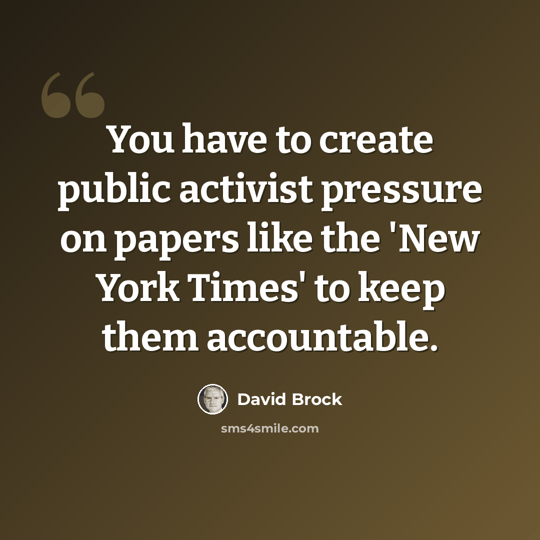 “You have to create public activist pressure on papers like the 'New York Times' to keep them accountable.” quote by David Brock