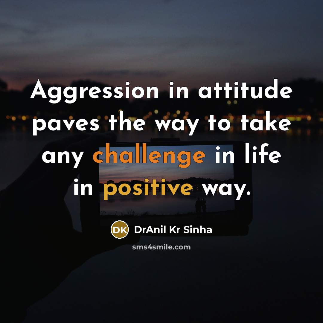“Aggression in attitude paves the way to take any challenge in life in positive way.” quote by DrAnil Kr Sinha