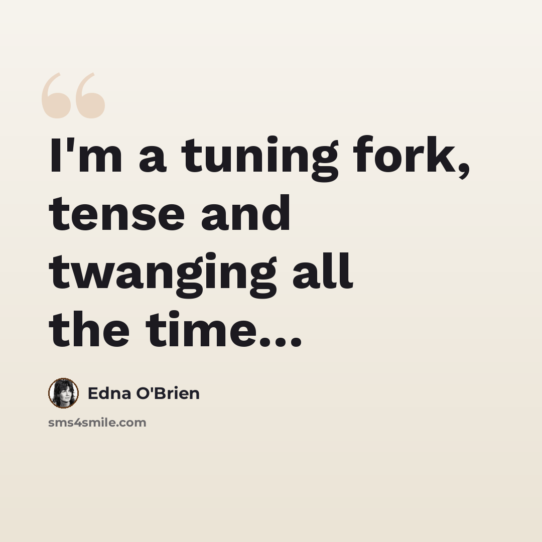 “I'm a tuning fork, tense and twanging all the time…” quote by Edna O'Brien