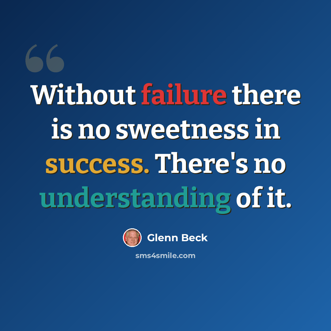 “Without failure there is no sweetness in success. There's no understanding of it.” quote by Glenn Beck