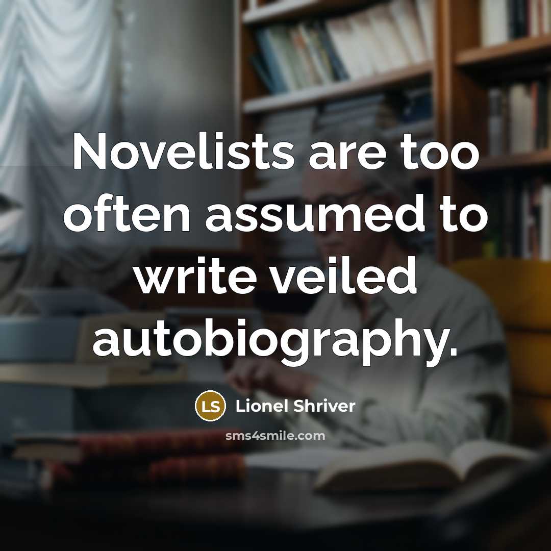 “Novelists are too often assumed to write veiled autobiography.” quote by Lionel Shriver