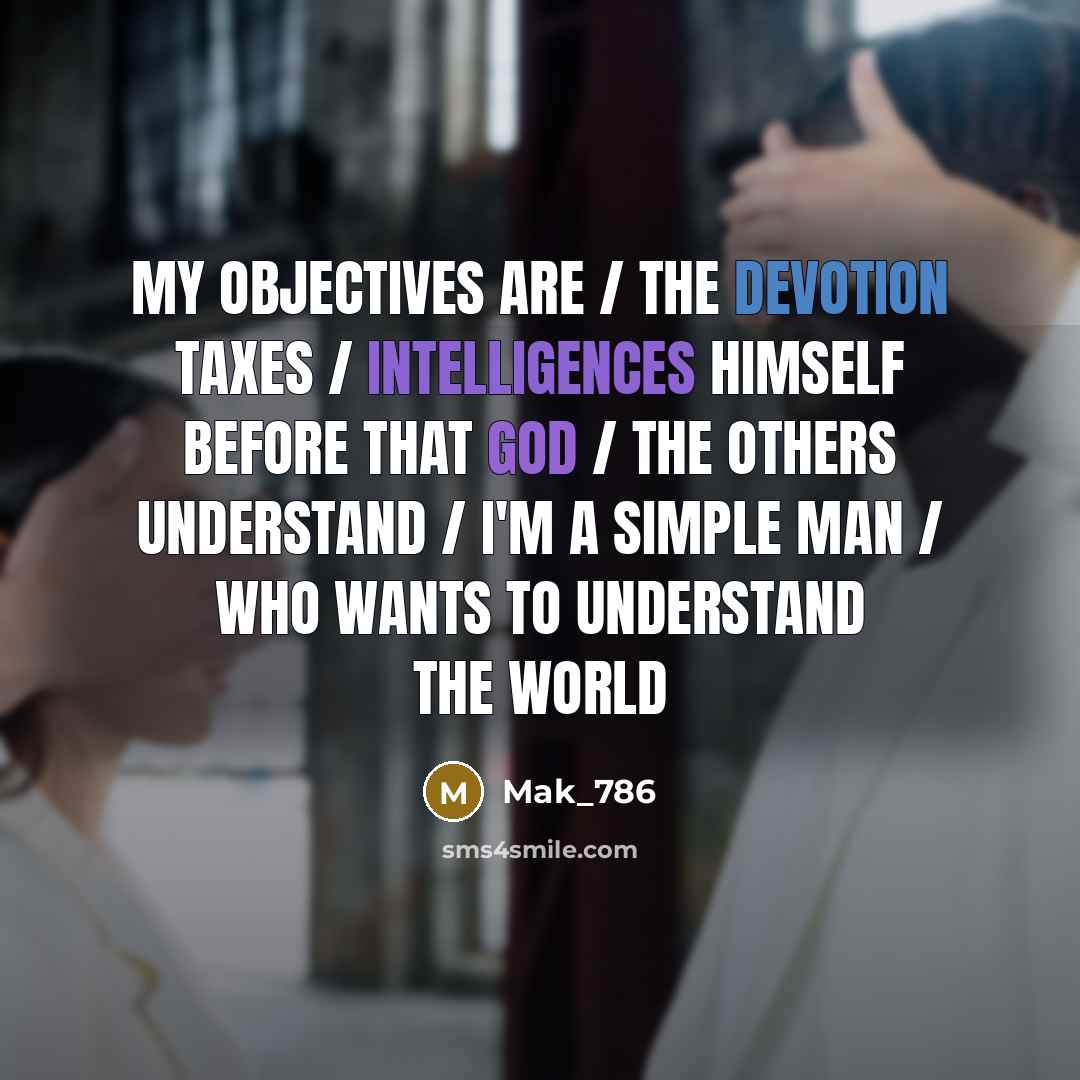 “My objectives are / the devotion taxes / Intelligences himself before that God / the others understand / I'm a simple man / who wants to understand the world” quote by Mak_786