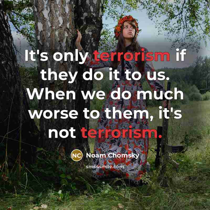 “It's only terrorism if they do it to us. When we do much worse to them, it's not terrorism.” quote by Noam Chomsky